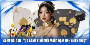 Game Bài Tấn – Tựa Game Kinh Điển Mang Đậm Tính Chiến Thuật