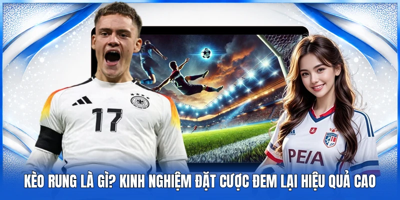 Kèo Rung Là Gì? Kinh Nghiệm Đặt Cược Đem Lại Hiệu Quả Cao