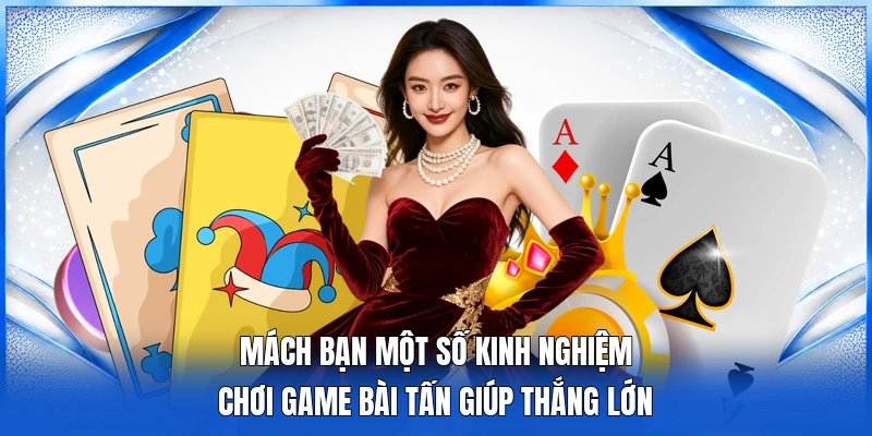 Mách bạn một số kinh nghiệm chơi game bài Tấn giúp thắng lớn