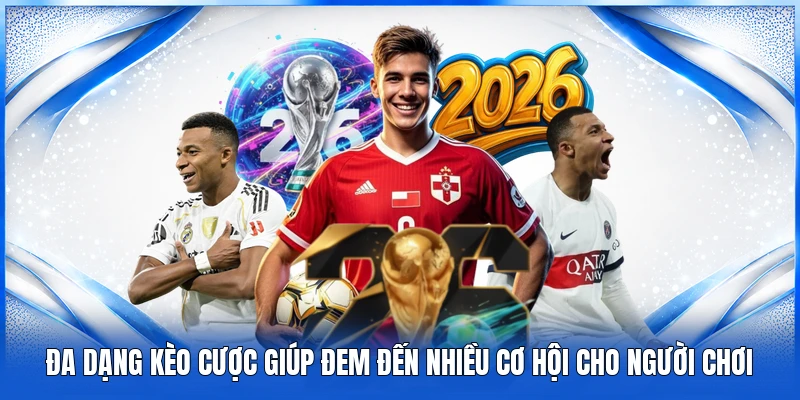 Đa dạng kèo cược giúp đem đến nhiều cơ hội cho người chơi