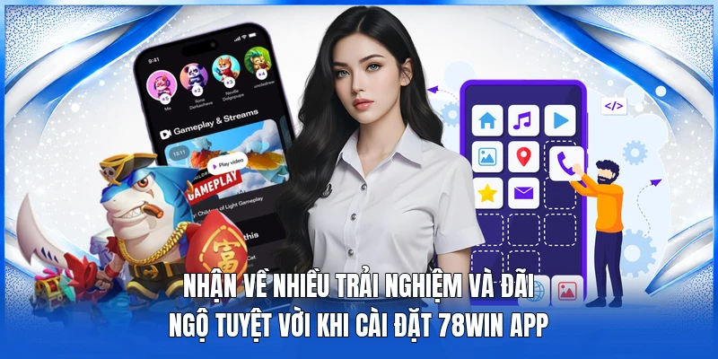 Nhận về nhiều trải nghiệm và đãi ngộ tuyệt vời khi cài đặt 78WIN app